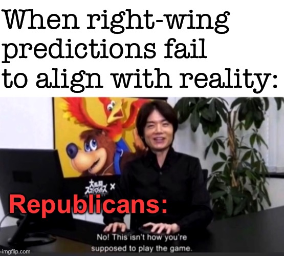 How many times has this happened over the past year? Gawd, almost makes you feel sorry for ‘em | When right-wing predictions fail to align with reality:; Republicans: | image tagged in this isn t how you play the game,this isn't how you're supposed to play the game,right wing,conservative logic,republicans | made w/ Imgflip meme maker