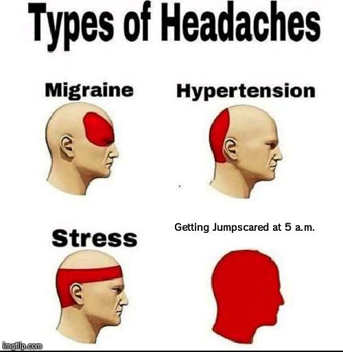 I HATE GETTIMG JUMPSCARED AT 5 A.M. | Getting Jumpscared at 5 a.m. | image tagged in types of headaches meme,fnaf | made w/ Imgflip meme maker