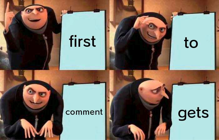 Guess | first; to; comment; gets | image tagged in memes,gru's plan,guess | made w/ Imgflip meme maker