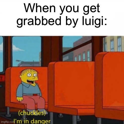 and then he goes for a down air... then a neutral air... | When you get grabbed by luigi: | image tagged in chuckles i m in danger,luigi | made w/ Imgflip meme maker