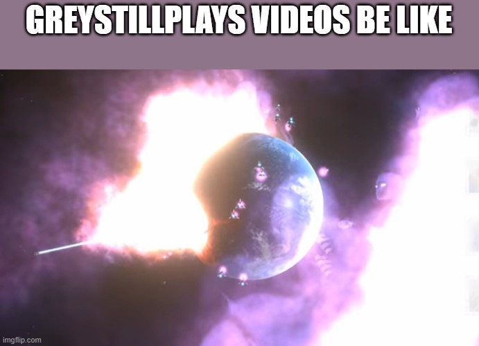 GREYSTILLPLAYS VIDEOS BE LIKE | made w/ Imgflip meme maker