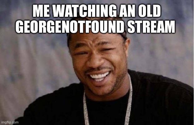 And bad’s, and Dream’s | ME WATCHING AN OLD GEORGENOTFOUND STREAM | image tagged in memes,yo dawg heard you | made w/ Imgflip meme maker