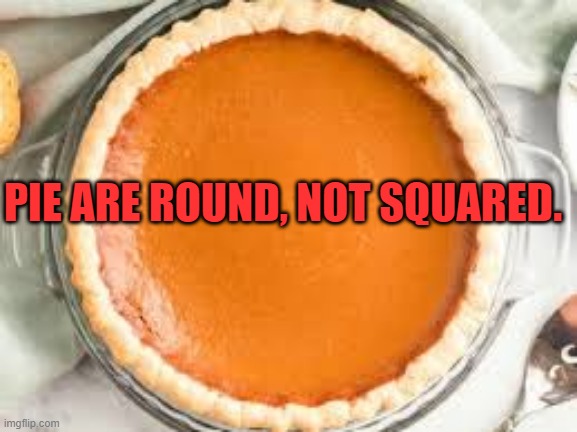 Happy Pi Day | PIE ARE ROUND, NOT SQUARED. | image tagged in funny meme | made w/ Imgflip meme maker
