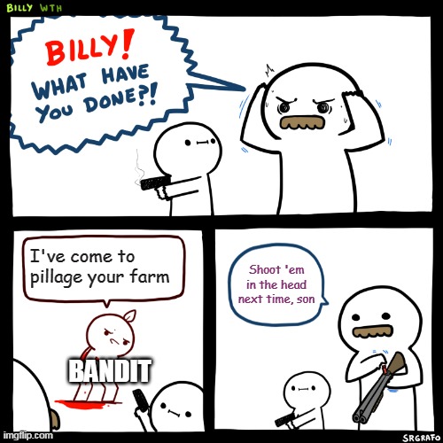 Billy, What Have You Done | I've come to pillage your farm; Shoot 'em in the head next time, son; BANDIT | image tagged in billy what have you done | made w/ Imgflip meme maker