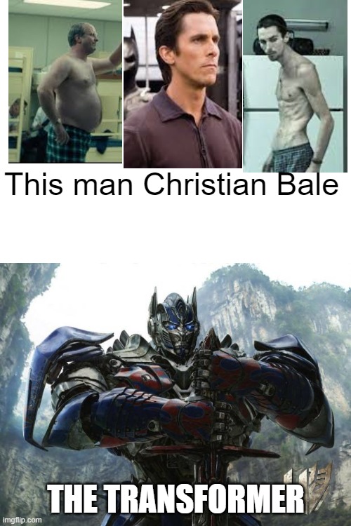 Christian bale from vice to batman to machinist | This man Christian Bale; THE TRANSFORMER | image tagged in blank white template,transformers,batman,christian bale | made w/ Imgflip meme maker