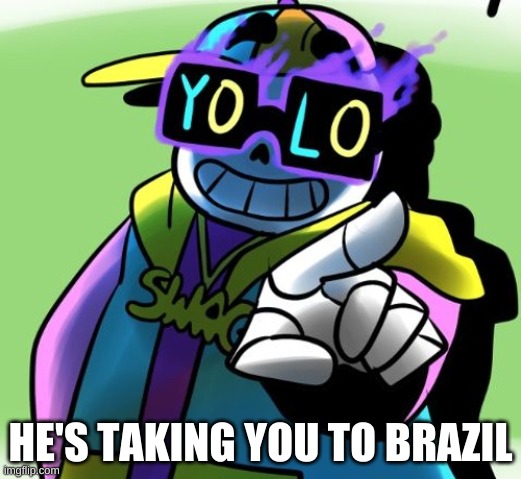oh shit | HE'S TAKING YOU TO BRAZIL | image tagged in memes,funny,brazil,sans,undertale | made w/ Imgflip meme maker