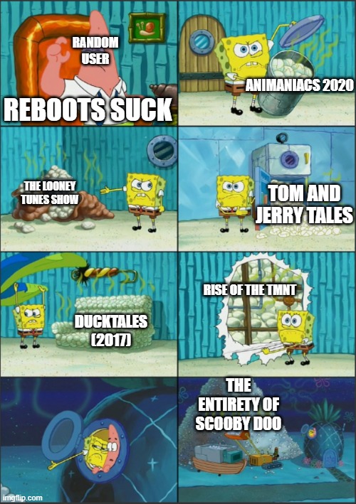 Reboots are not *ALL* Bad | RANDOM USER; ANIMANIACS 2020; REBOOTS SUCK; THE LOONEY TUNES SHOW; TOM AND JERRY TALES; RISE OF THE TMNT; DUCKTALES (2017); THE ENTIRETY OF SCOOBY DOO | image tagged in spongebob diapers with captions,reboot,spongebob,memes | made w/ Imgflip meme maker