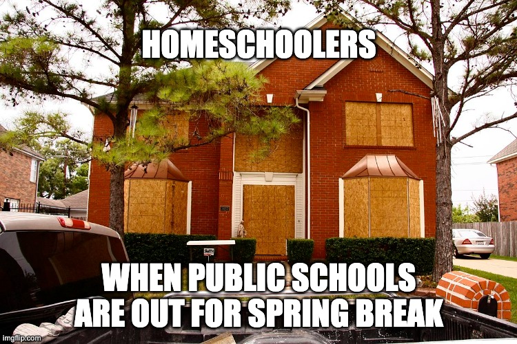 Homeschoolers |  HOMESCHOOLERS; WHEN PUBLIC SCHOOLS ARE OUT FOR SPRING BREAK | image tagged in homeschool,spring break,leave me alone,go away | made w/ Imgflip meme maker