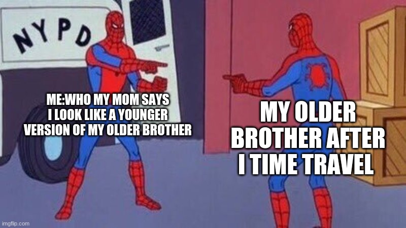 can anyone relate |  ME:WHO MY MOM SAYS I LOOK LIKE A YOUNGER VERSION OF MY OLDER BROTHER; MY OLDER BROTHER AFTER I TIME TRAVEL | image tagged in spiderman pointing at spiderman | made w/ Imgflip meme maker