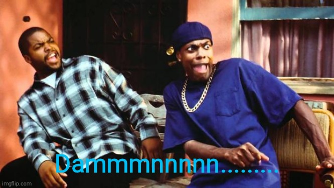 Ice Cube Damn | Dammmnnnnn......... | image tagged in ice cube damn | made w/ Imgflip meme maker