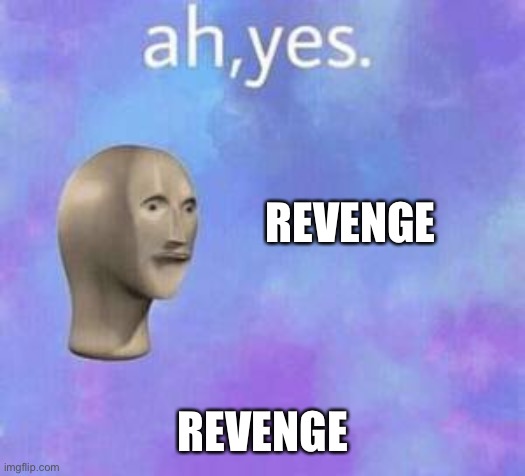Ah yes | REVENGE REVENGE | image tagged in ah yes | made w/ Imgflip meme maker