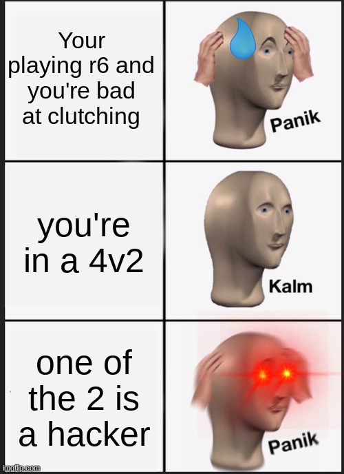 Panik Kalm Panik | Your playing r6 and you're bad at clutching; you're in a 4v2; one of the 2 is a hacker | image tagged in memes,panik kalm panik | made w/ Imgflip meme maker