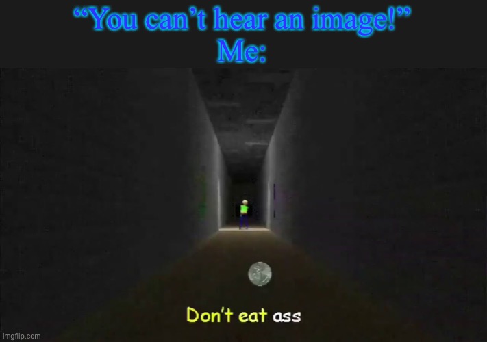 Your Mine is a banger- | “You can’t hear an image!”
Me: | made w/ Imgflip meme maker