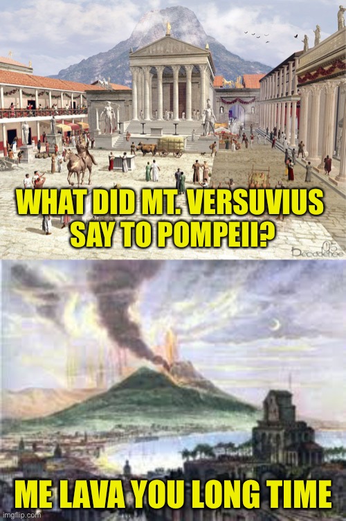 Ancient Ashholes | WHAT DID MT. VERSUVIUS 
SAY TO POMPEII? ME LAVA YOU LONG TIME | image tagged in versuvius,pompeii,volcano,lava | made w/ Imgflip meme maker