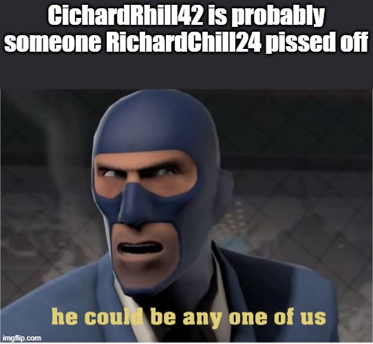 He could you he could be me | CichardRhill42 is probably someone RichardChill24 pissed off | image tagged in he could be anyone of us | made w/ Imgflip meme maker