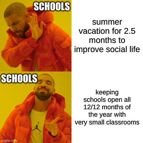 Drake Hotline Bling Meme | summer vacation for 2.5 months to improve social life keeping schools open all 12/12 months of the year with very small classrooms SCHOOLS S | image tagged in memes,drake hotline bling | made w/ Imgflip meme maker