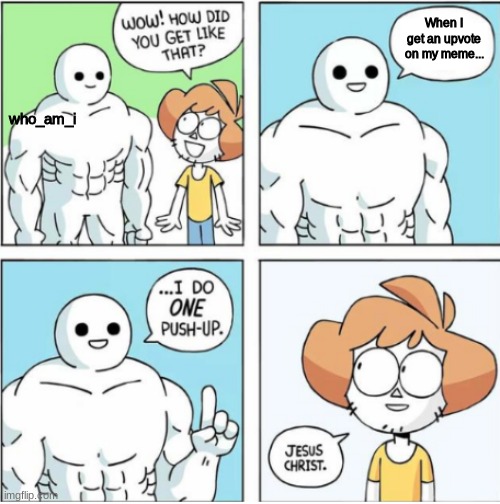 I can see him being very fit if he does that type of rep... | When I get an upvote on my meme... who_am_i | image tagged in one push up comic | made w/ Imgflip meme maker