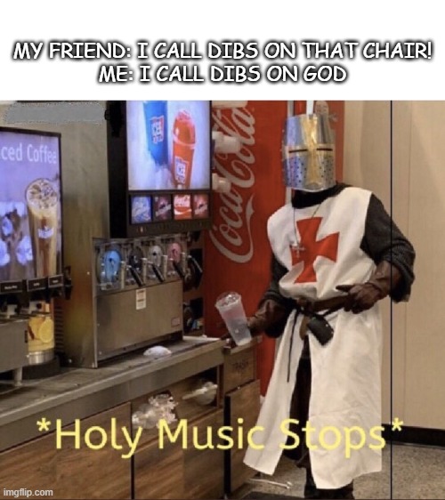 IT HATH STOPPED, THE HOLY MUSIC | MY FRIEND: I CALL DIBS ON THAT CHAIR!
ME: I CALL DIBS ON GOD | image tagged in holy music stops,dank memes,gen z,poggers | made w/ Imgflip meme maker