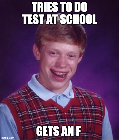 Bad Luck Brian Meme | TRIES TO DO TEST AT SCHOOL; GETS AN F | image tagged in memes,bad luck brian | made w/ Imgflip meme maker