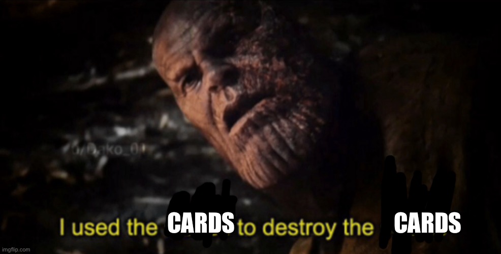 I used the stones to destroy the stones | CARDS CARDS | image tagged in i used the stones to destroy the stones | made w/ Imgflip meme maker