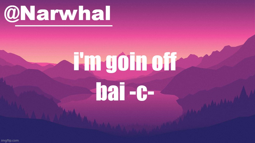 narwhal annoucement temp 8 | i'm goin off; bai -c- | image tagged in narwhal annoucement temp 8 | made w/ Imgflip meme maker
