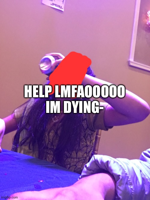 HELPPP | HELP LMFAOOOOO IM DYING- | made w/ Imgflip meme maker