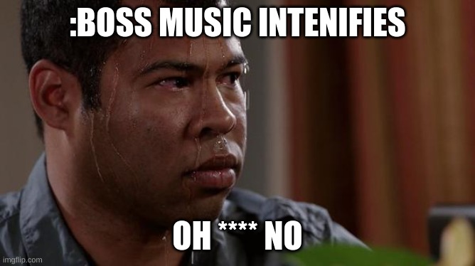 sweating bullets | :BOSS MUSIC INTENIFIES OH **** NO | image tagged in sweating bullets | made w/ Imgflip meme maker