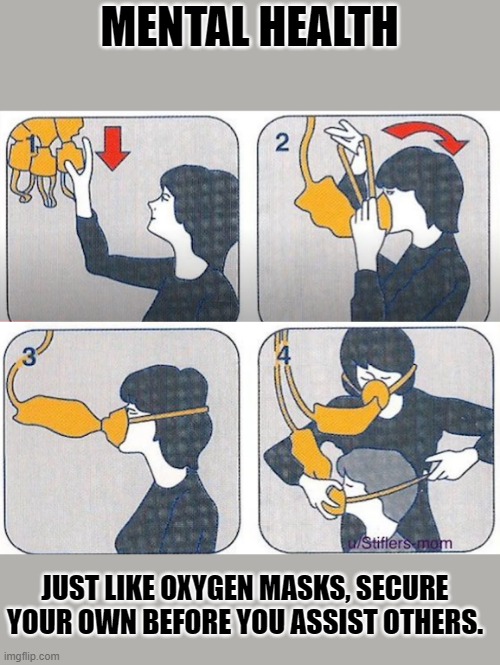 only if ur mentally ok, then u can help others b mentally ok | MENTAL HEALTH; JUST LIKE OXYGEN MASKS, SECURE YOUR OWN BEFORE YOU ASSIST OTHERS. | made w/ Imgflip meme maker