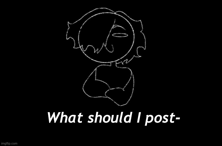 What should I post- | made w/ Imgflip meme maker