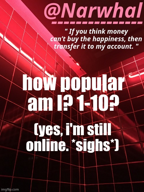old trend go brrrr | how popular am I? 1-10? (yes, i'm still online. *sighs*) | image tagged in narwhal announcement temp | made w/ Imgflip meme maker