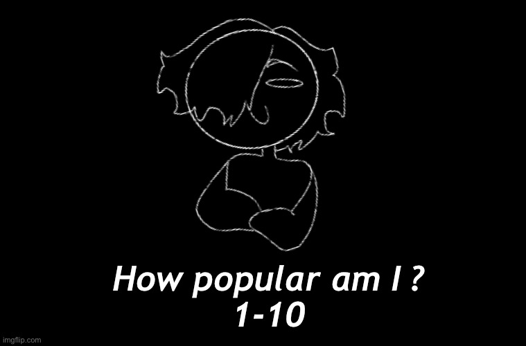 b 0 r e d | How popular am I ?
1-10 | made w/ Imgflip meme maker