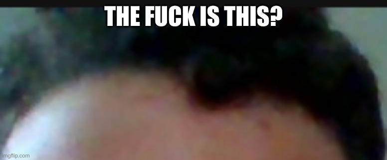 THE FUCK IS THIS? | made w/ Imgflip meme maker