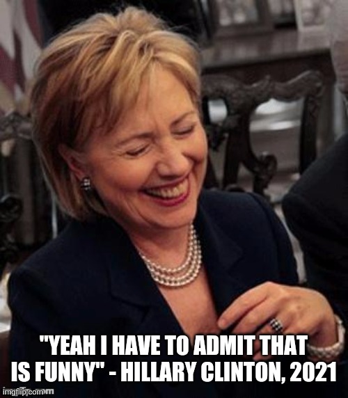 Hillary LOL | "YEAH I HAVE TO ADMIT THAT IS FUNNY" - HILLARY CLINTON, 2021 | image tagged in hillary lol | made w/ Imgflip meme maker