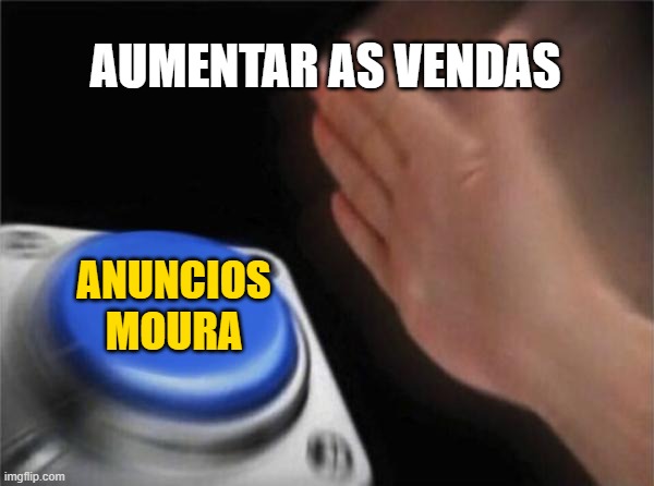Blank Nut Button | AUMENTAR AS VENDAS; ANUNCIOS MOURA | image tagged in memes,blank nut button | made w/ Imgflip meme maker
