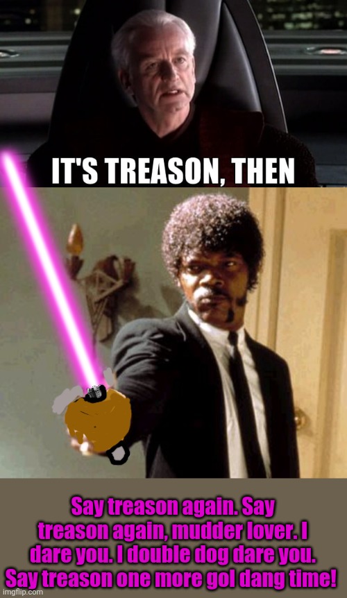 Star Wars crossover | Say treason again. Say treason again, mudder lover. I dare you. I double dog dare you. Say treason one more gol dang time! | image tagged in it's treason then,memes,say that again i dare you,samuel l jackson,purple lightsaber | made w/ Imgflip meme maker