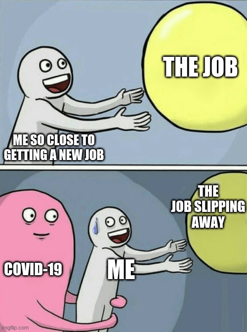 Running Away Balloon | THE JOB; ME SO CLOSE TO GETTING A NEW JOB; THE JOB SLIPPING AWAY; COVID-19; ME | image tagged in memes,running away balloon | made w/ Imgflip meme maker