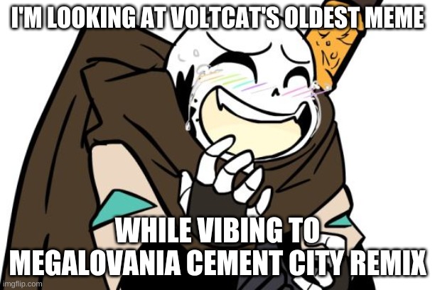 e | I'M LOOKING AT VOLTCAT'S OLDEST MEME; WHILE VIBING TO MEGALOVANIA CEMENT CITY REMIX | image tagged in memes,funny,bruh | made w/ Imgflip meme maker