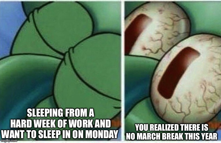 No March Break | SLEEPING FROM A HARD WEEK OF WORK AND WANT TO SLEEP IN ON MONDAY; YOU REALIZED THERE IS NO MARCH BREAK THIS YEAR | image tagged in squidward | made w/ Imgflip meme maker