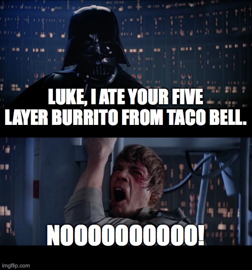 Star Wars No Meme | LUKE, I ATE YOUR FIVE LAYER BURRITO FROM TACO BELL. NOOOOOOOOOO! | image tagged in memes,star wars no | made w/ Imgflip meme maker