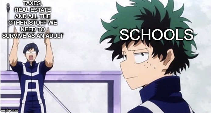 Deku Ignoring Iida | TAXES, REAL ESTATE AND ALL THE OTHER STUFF WE NEED TO SURVIVE AS AN ADULT; SCHOOLS | image tagged in deku ignoring iida | made w/ Imgflip meme maker