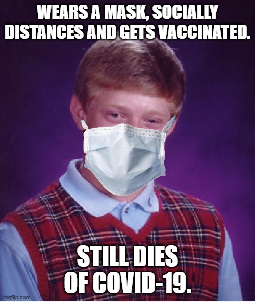 He just can't win! | WEARS A MASK, SOCIALLY DISTANCES AND GETS VACCINATED. STILL DIES OF COVID-19. | image tagged in memes,bad luck brian,covid-19,wear a mask,vaccines,death | made w/ Imgflip meme maker