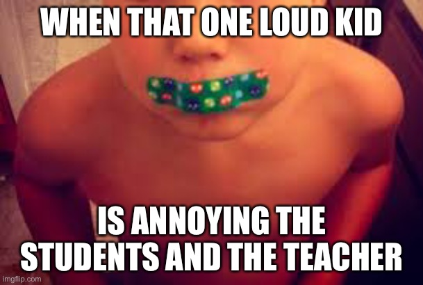 True | WHEN THAT ONE LOUD KID; IS ANNOYING THE STUDENTS AND THE TEACHER | image tagged in funny,annoying kid,teachers,students,meme man smort | made w/ Imgflip meme maker