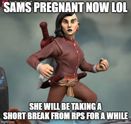 SAMS PREGNANT NOW LOL; SHE WILL BE TAKING A SHORT BREAK FROM RPS FOR A WHILE | made w/ Imgflip meme maker
