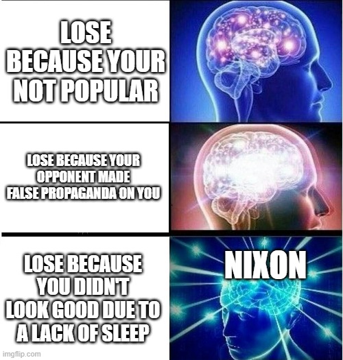 Nixon got unlucky in '60 | LOSE BECAUSE YOUR NOT POPULAR; LOSE BECAUSE YOUR OPPONENT MADE FALSE PROPAGANDA ON YOU; NIXON; LOSE BECAUSE YOU DIDN'T LOOK GOOD DUE TO A LACK OF SLEEP | image tagged in expanding brain 3 panels,usa,president | made w/ Imgflip meme maker