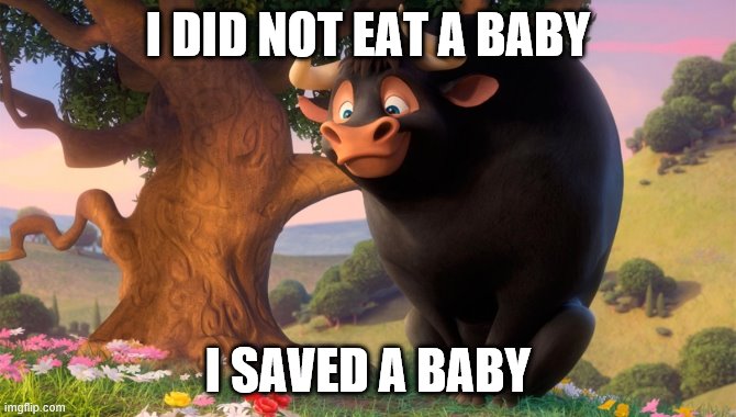 Ferdinand | I DID NOT EAT A BABY; I SAVED A BABY | image tagged in bull | made w/ Imgflip meme maker