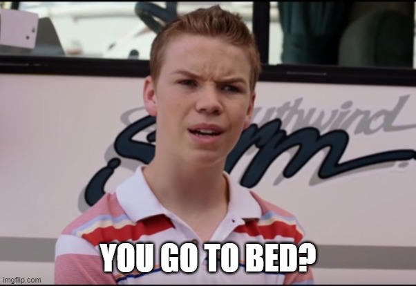 You Guys are Getting Paid | YOU GO TO BED? | image tagged in you guys are getting paid | made w/ Imgflip meme maker
