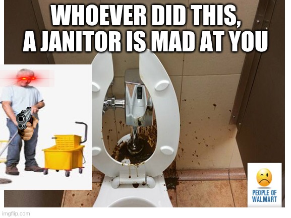 A JANITOR IS MAD | WHOEVER DID THIS, A JANITOR IS MAD AT YOU | image tagged in nasty,unique,one of a kind meme template,crap,walmart,go commit neck rope | made w/ Imgflip meme maker