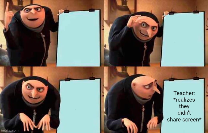 Gru's Plan Meme |  Teacher: *realizes they didn't share screen* | image tagged in memes,gru's plan | made w/ Imgflip meme maker