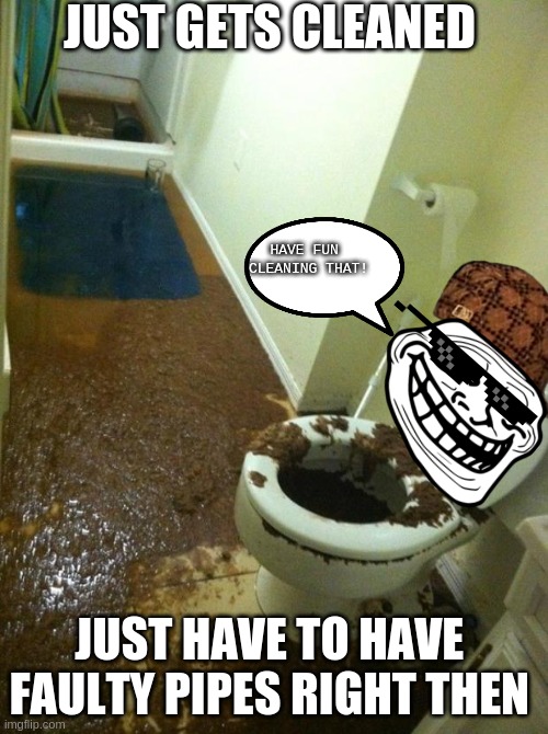 Thug Toilet |  JUST GETS CLEANED; HAVE FUN 
CLEANING THAT! JUST HAVE TO HAVE  FAULTY PIPES RIGHT THEN | image tagged in poop,faulty pipes,aw nasty,taco bell,loser,how do you miss that bad | made w/ Imgflip meme maker