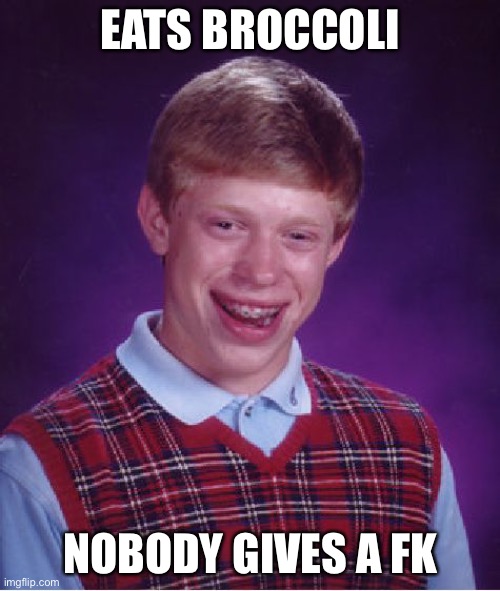 brokli | EATS BROCCOLI; NOBODY GIVES A FK | image tagged in memes,bad luck brian | made w/ Imgflip meme maker